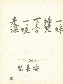 走一下撞一下深深咬合兄妹