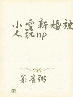小雪新婚被全村人玩np