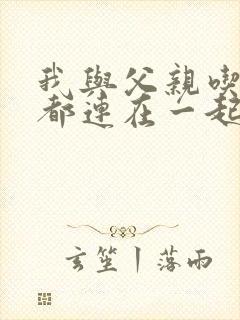 我与父亲吃饭时都连在一起