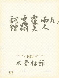 翻云覆雨h老头糟蹋美人