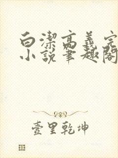 白洁高义完整版小说笔趣阁在线阅读