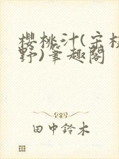 樱桃汁(宋枝江野)笔趣阁