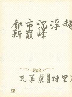 都市沉浮超前更新巅峰