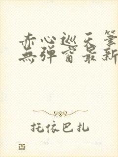赤心巡天笔趣阁无弹窗最新
