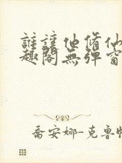 谁让他修仙的笔趣阁无弹窗