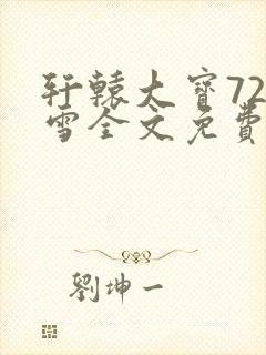 轩辕大宝720雪全文免费阅读