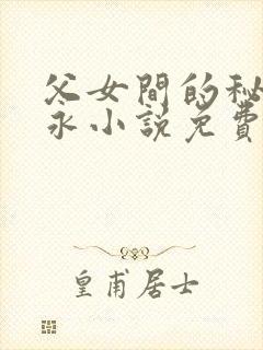 父女间的秘密赵永小说免费阅读