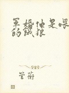 军婚他是喂不饱的饿狼