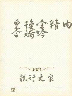 皇后含精肉臀迎合娇吟