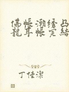 佛帐潮绣凸浮双龙耳帐完结了吗