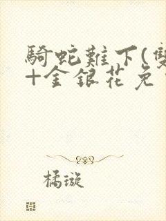 骑蛇难下(双)+金银花免费