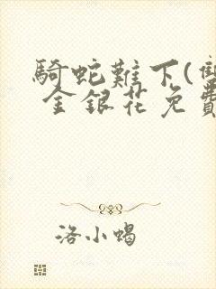 骑蛇难下(双) 金银花免费阅读