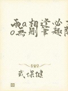 两a相逢必有一o无删笔趣阁