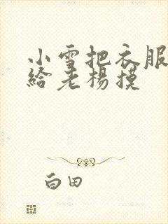 小雪把衣服解开给老杨摸