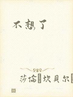 不想了