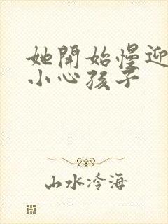 她开始慢迎迎合小心孩子