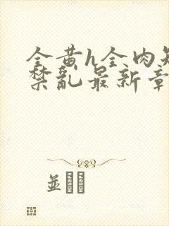 全黄h全肉短篇禁乱最新章节