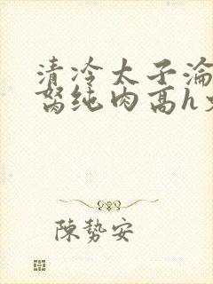 清冷太子沦为禁胬纯肉高h文