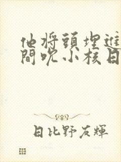 他将头埋进双腿间吮小核日本