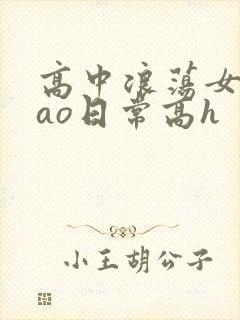 高中浪荡女挨cao日常高h
