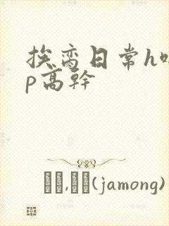 挨脔日常h啪np高干