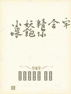 小妖精含牢了我喂饱你