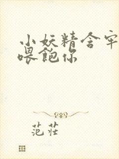 小妖精含牢了我喂饱你