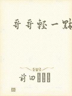 哥哥轻一点我疼