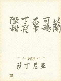 陛下不可以糙汉甜宠笔趣阁