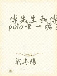 傅先生和傅太太polo笔一块五花肉