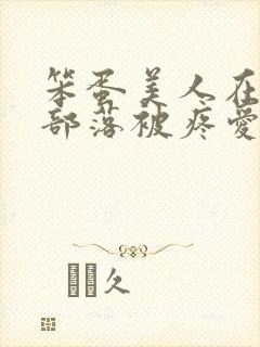 笨蛋美人在兽人部落被疼爱的日子