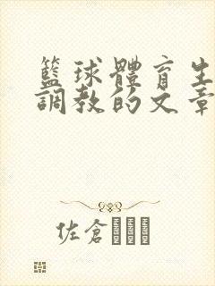 篮球体育生激荡调教的文章