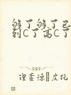 够了够了已经满到C了高C了