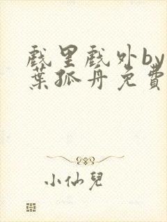 戏里戏外by一叶孤舟免费阅读