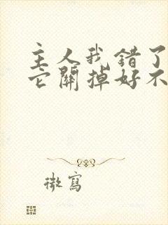 主人我错了请把它关掉好不好