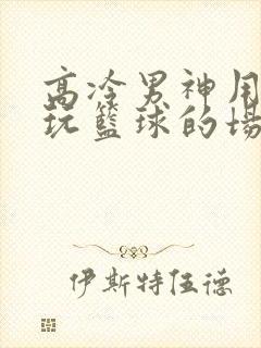 高冷男神用钢笔玩篮球的场景