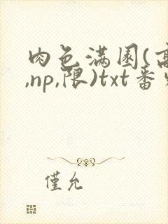 肉色满园(高h,np,限)txt番外篇