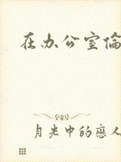 在办公室伦流澡