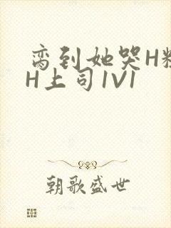 脔到她哭H粗话H上司1V1