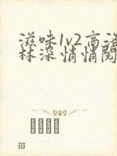滋味1v2商洛林深悄悄阅读
