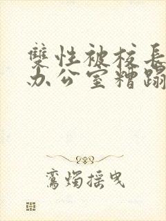 双性被校长抱进办公室糟蹋