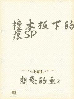 檀木板下的翘红痕SP