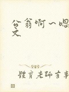 公翁啊～嗯啊h文