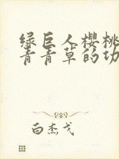 绿巨人樱桃荔枝青青草的功效