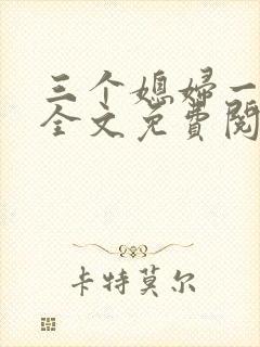三个媳妇一锅烩全文免费阅读
