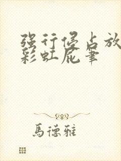 强行侵占放了个彩虹屁笔