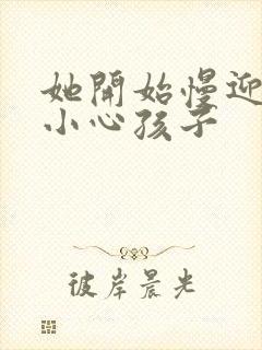 她开始慢迎迎合小心孩子