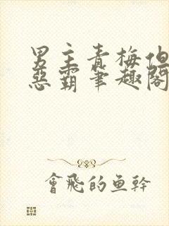 男主青梅但是个恶霸笔趣阁