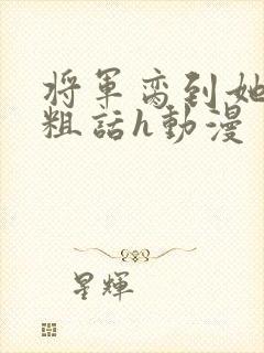 将军脔到她哭h粗话h动漫