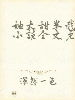 她太甜半截白菜小说全文免费阅读